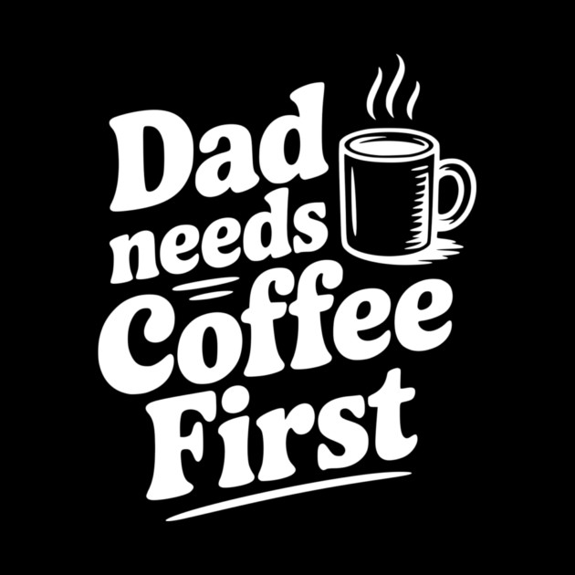Dad Needs Coffee First by Frank Ring