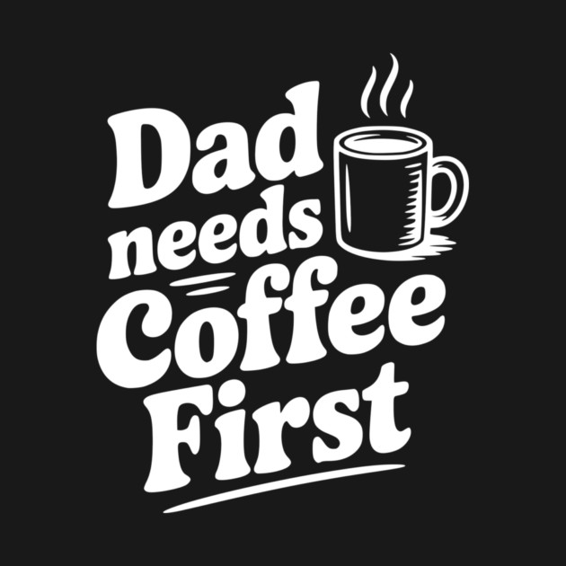 Dad Needs Coffee First by Frank Ring
