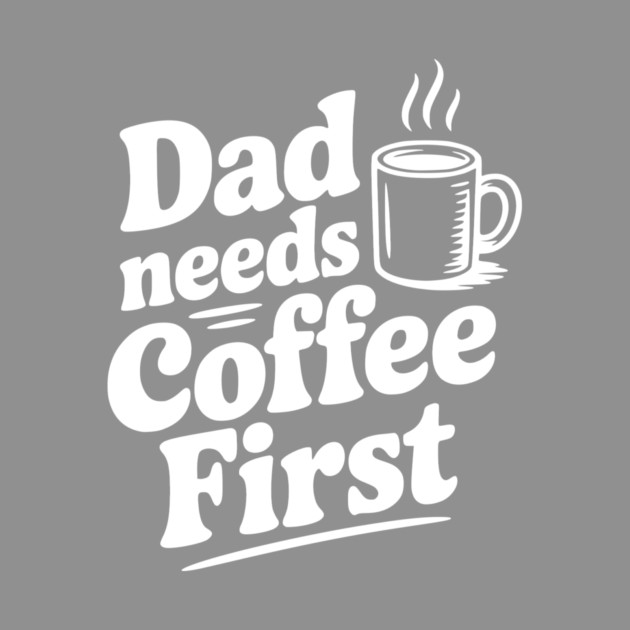 Dad Needs Coffee First by Frank Ring