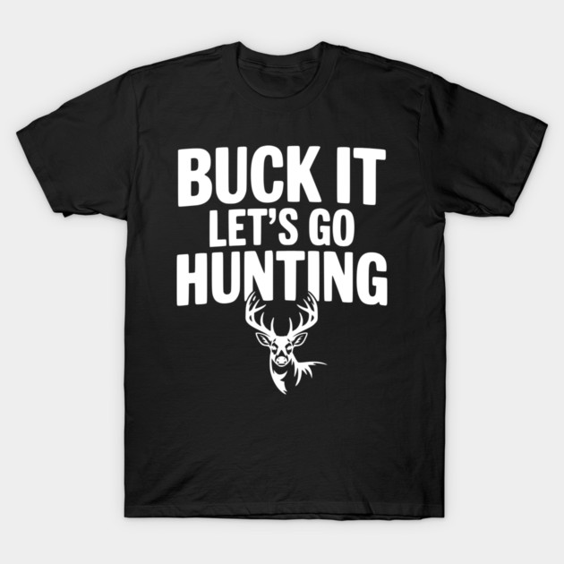 Buck It Let's Go Hunting T-Shirt by Frank Ring
