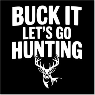 Buck It Let's Go Hunting Posters and Art