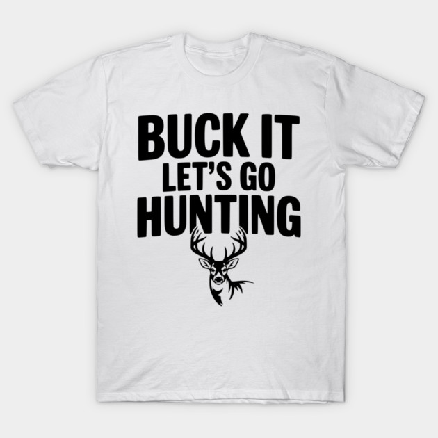 Buck It Let's Go Hunting T-Shirt by Frank Ring