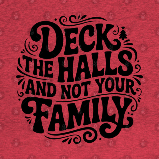 Deck The Halls... Not Family by Litehouse Tees
