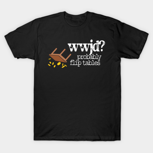 WWJD Probably Flip Tables T-Shirt by Charles's Store 8
