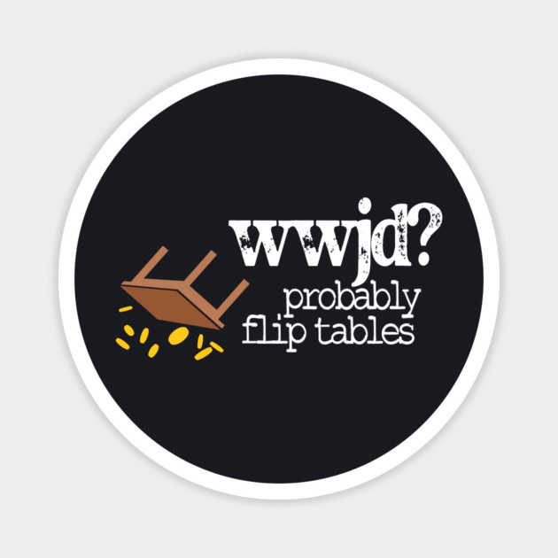 WWJD Probably Flip Tables Magnet by Charles's Store 8
