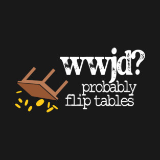 WWJD Probably Flip Tables T-Shirt