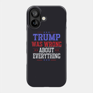 Trump Was Wrong About Everything Phone Case