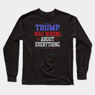 Trump Was Wrong About Everything Long Sleeve T-Shirt