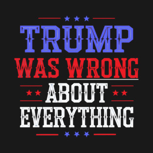 Trump Was Wrong About Everything T-Shirt