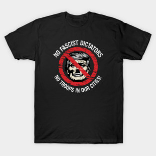 No Fascist Dictators — No Troops In Our Cities! T-Shirt