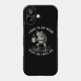 I Have To Say Weird Stuff Or I Will Die Funny Frog Phone Case