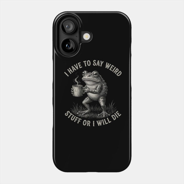 I Have To Say Weird Stuff Or I Will Die Funny Frog Phone Case by ArtistTee ⭐⭐⭐⭐⭐