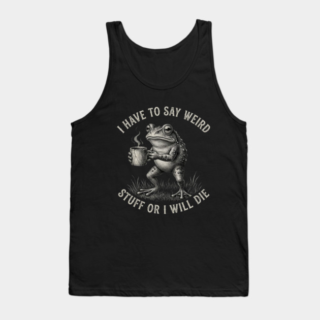 I Have To Say Weird Stuff Or I Will Die Funny Frog Tank Top by ArtistTee ⭐⭐⭐⭐⭐