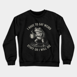 I Have To Say Weird Stuff Or I Will Die Funny Frog Crewneck Sweatshirt