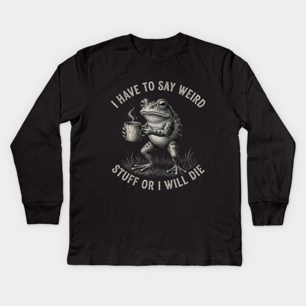 I Have To Say Weird Stuff Or I Will Die Funny Frog Kids Long Sleeve T-Shirt by ArtistTee ⭐⭐⭐⭐⭐
