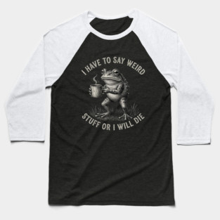 I Have To Say Weird Stuff Or I Will Die Funny Frog Baseball T-Shirt