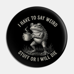 I Have To Say Weird Stuff Or I Will Die Funny Frog Pin