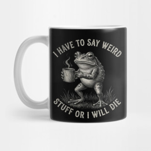 I Have To Say Weird Stuff Or I Will Die Funny Frog Mug