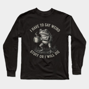 I Have To Say Weird Stuff Or I Will Die Funny Frog Long Sleeve T-Shirt