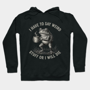 I Have To Say Weird Stuff Or I Will Die Funny Frog Hoodie