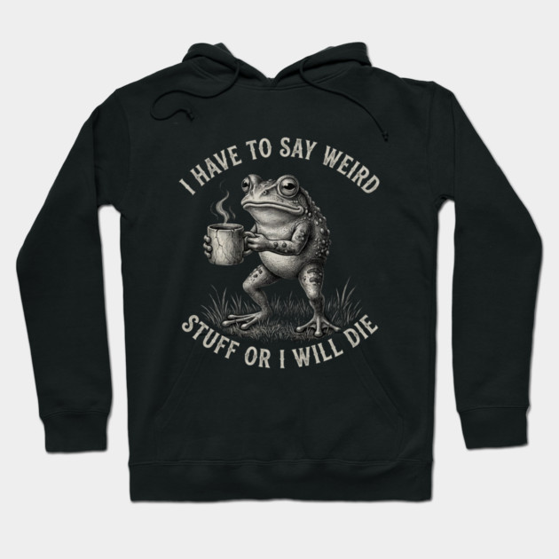 I Have To Say Weird Stuff Or I Will Die Funny Frog Hoodie by ArtistTee ⭐⭐⭐⭐⭐