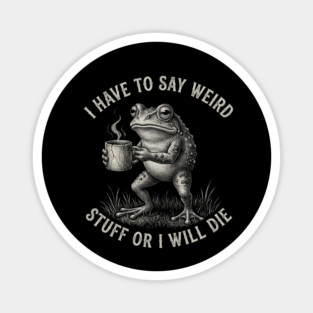 I Have To Say Weird Stuff Or I Will Die Funny Frog Magnet