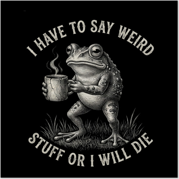 I Have To Say Weird Stuff Or I Will Die Funny Frog Wall Art by ArtistTee ⭐⭐⭐⭐⭐