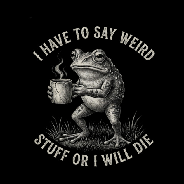 I Have To Say Weird Stuff Or I Will Die Funny Frog by ArtistTee ⭐⭐⭐⭐⭐