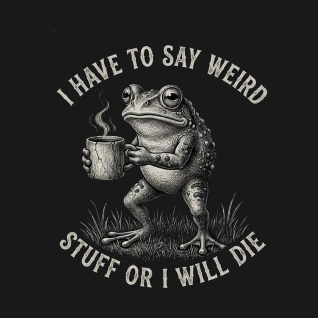 I Have To Say Weird Stuff Or I Will Die Funny Frog by ArtistTee ⭐⭐⭐⭐⭐