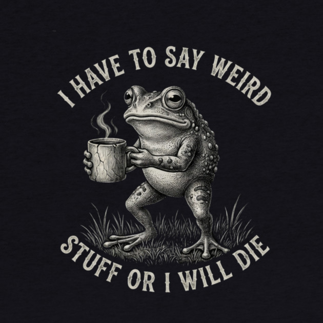 I Have To Say Weird Stuff Or I Will Die Funny Frog by ArtistTee ⭐⭐⭐⭐⭐