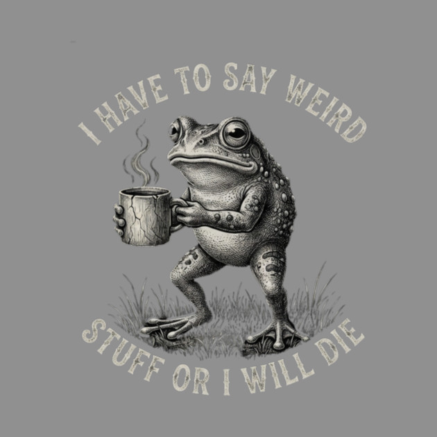 I Have To Say Weird Stuff Or I Will Die Funny Frog by ArtistTee ⭐⭐⭐⭐⭐
