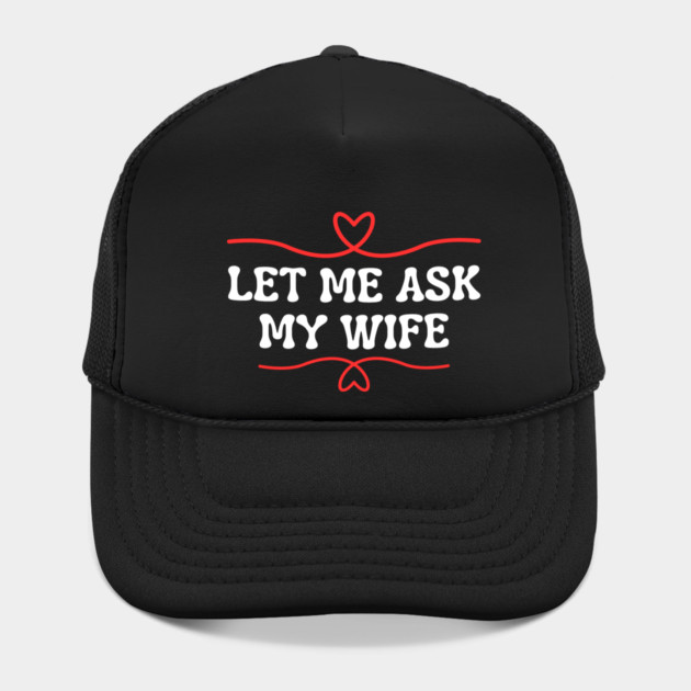 Let Me Ask My Wife Funny Marriage Saying Hearts by Creatifly Graphic Tees