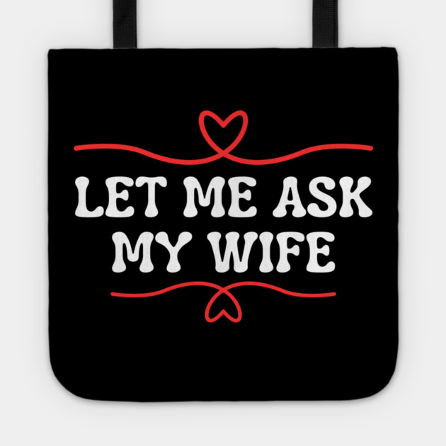 Let Me Ask My Wife Funny Marriage Saying Hearts Tote by Creatifly Graphic Tees