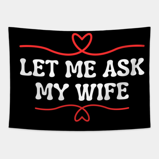 Let Me Ask My Wife Funny Marriage Saying Hearts Tapestry by Creatifly Graphic Tees