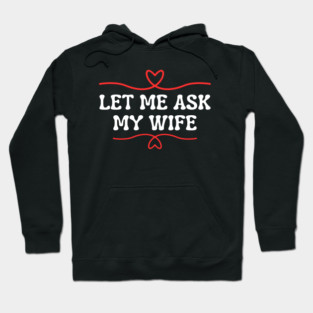 Let Me Ask My Wife Funny Marriage Saying Hearts Hoodie