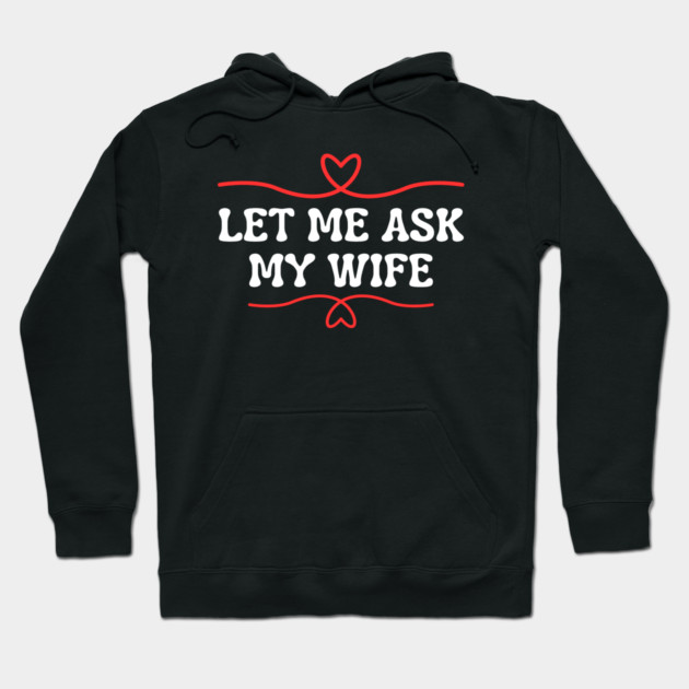 Let Me Ask My Wife Funny Marriage Saying Hearts Hoodie by Creatifly Graphic Tees