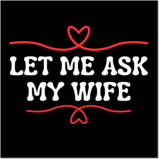 Let Me Ask My Wife Funny Marriage Saying Hearts Posters and Art