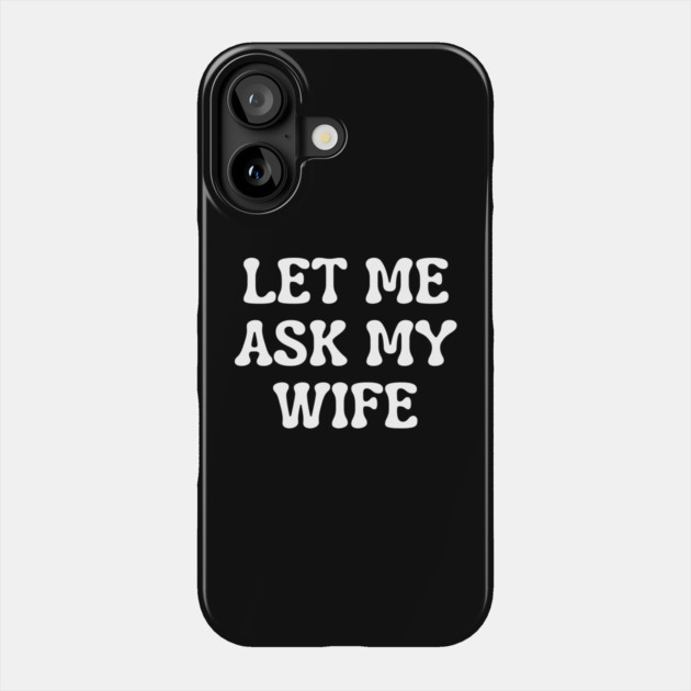 Let Me Ask My Wife Funny Married Life Quote Phone Case by Creatifly Graphic Tees