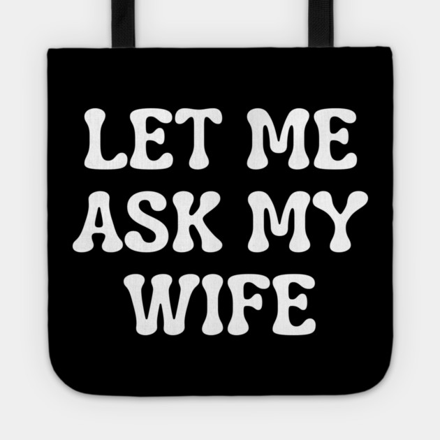 Let Me Ask My Wife Funny Married Life Quote Tote by Creatifly Graphic Tees