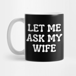 Let Me Ask My Wife Funny Married Life Quote Mug