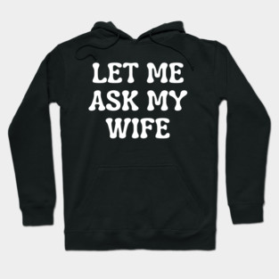 Let Me Ask My Wife Funny Married Life Quote Hoodie