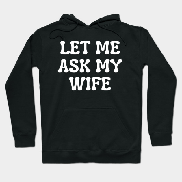 Let Me Ask My Wife Funny Married Life Quote Hoodie by Creatifly Graphic Tees