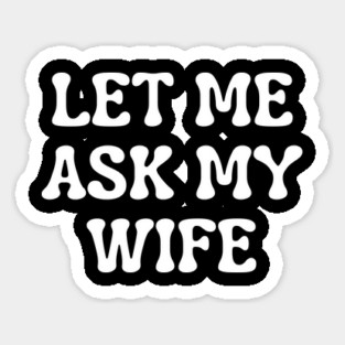 Let Me Ask My Wife Funny Married Life Quote Sticker