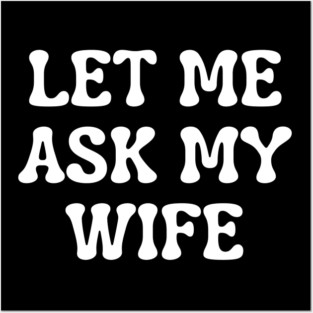 Let Me Ask My Wife Funny Married Life Quote Posters and Art