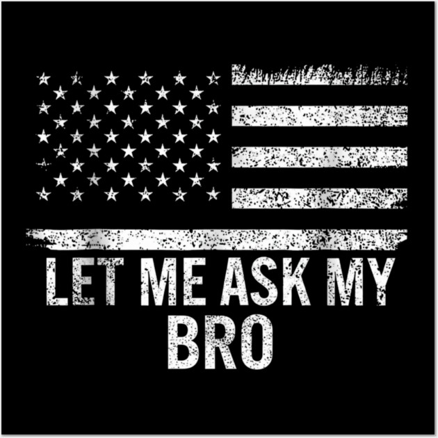 Let Me Ask My Bro American Flag Patriot Wall Art by ArtistTee ⭐⭐⭐⭐⭐