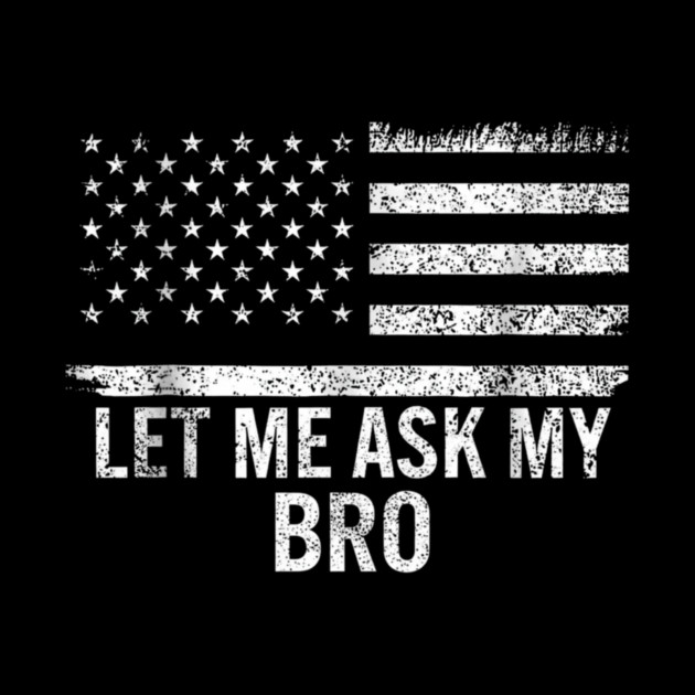 Let Me Ask My Bro American Flag Patriot by ArtistTee ⭐⭐⭐⭐⭐