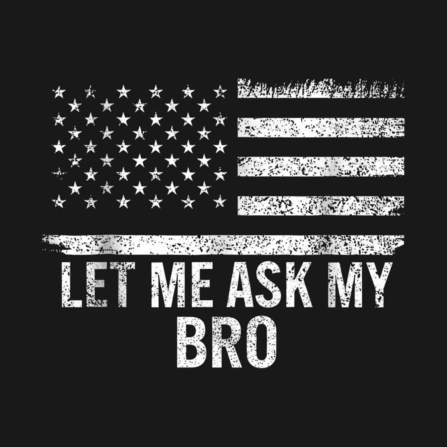Let Me Ask My Bro American Flag Patriot by ArtistTee ⭐⭐⭐⭐⭐