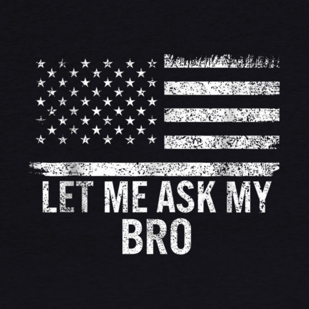 Let Me Ask My Bro American Flag Patriot by ArtistTee ⭐⭐⭐⭐⭐
