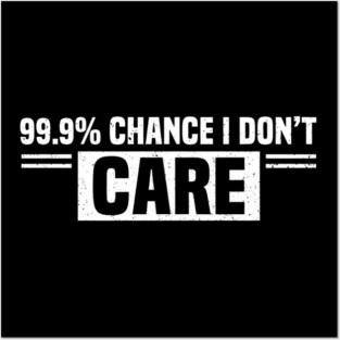 99.9% Chance I Don't Care Sarcastic Humor Posters and Art