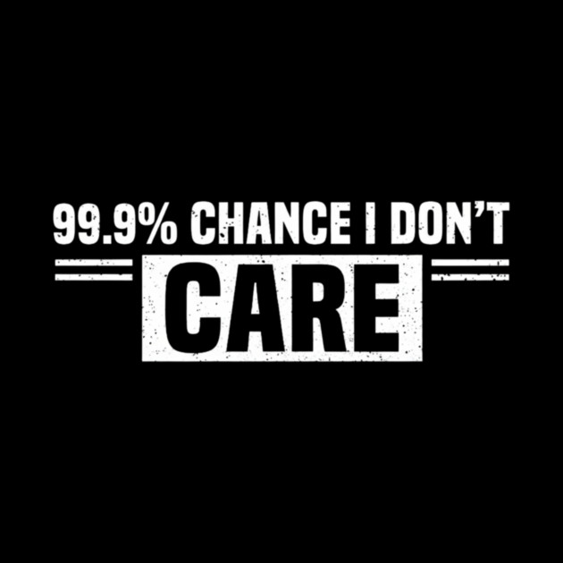 99.9% Chance I Don't Care Sarcastic Humor by ArtistTee ⭐⭐⭐⭐⭐